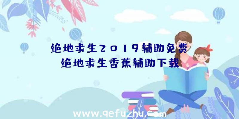 「绝地求生2019辅助免费」|绝地求生香蕉辅助下载
